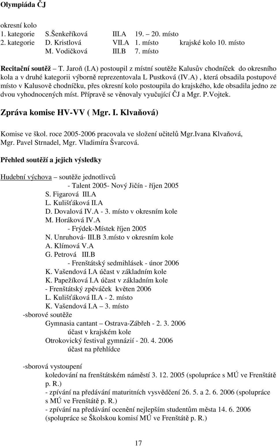 A), která obsadila postupové místo v Kalusově chodníčku, přes okresní kolo postoupila do krajského, kde obsadila jedno ze dvou vyhodnocených míst. Přípravě se věnovaly vyučující ČJ a Mgr. P.Vojtek.