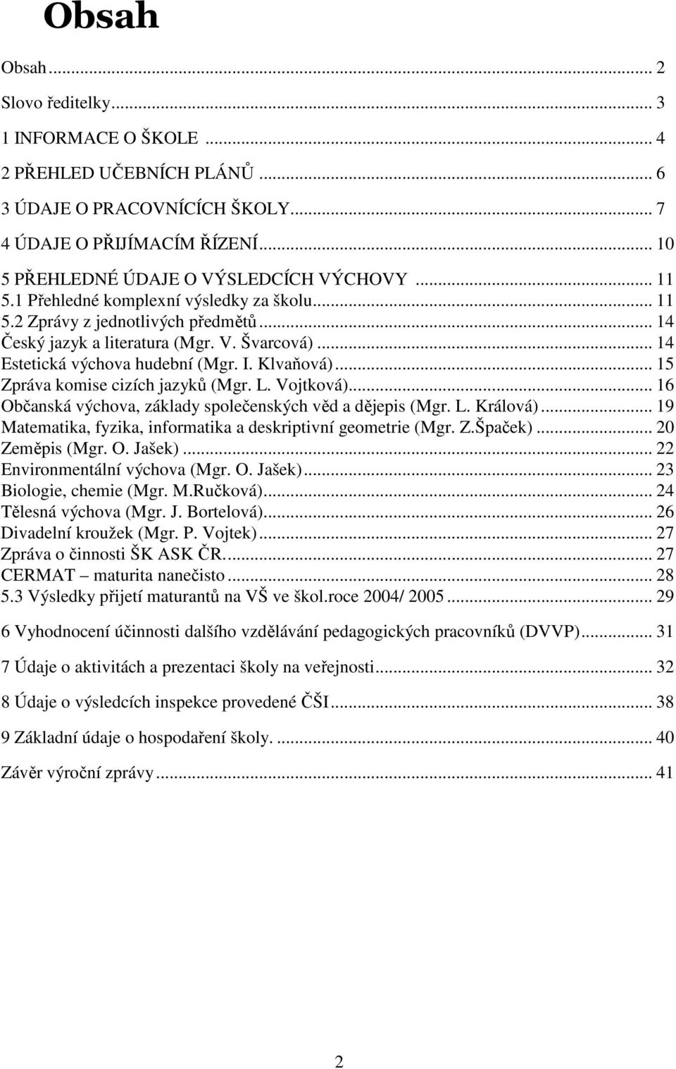 .. 15 Zpráva komise cizích jazyků (Mgr. L. Vojtková)... 16 Občanská výchova, základy společenských věd a dějepis (Mgr. L. Králová)... 19 Matematika, fyzika, informatika a deskriptivní geometrie (Mgr.