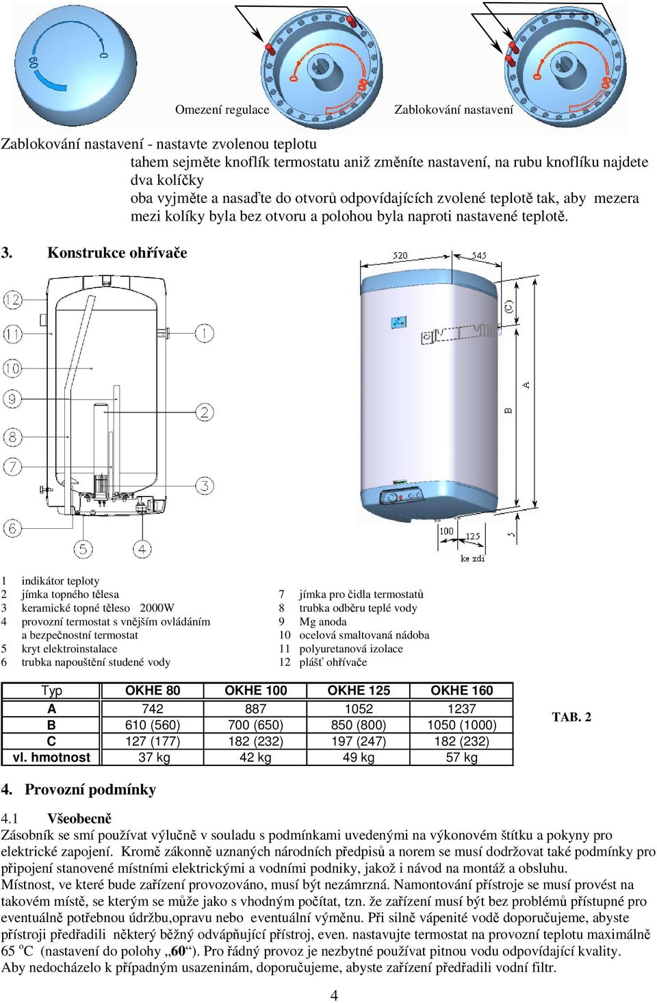 Konstrukce ohřívače 1 indikátor teploty 2 jímka topného tělesa 7 jímka pro čidla termostatů 3 keramické topné těleso 2000W 8 trubka odběru teplé vody 4 provozní termostat s vnějším ovládáním 9 Mg