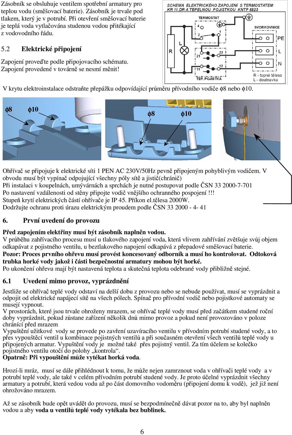 Zapojení provedené v továrně se nesmí měnit! V krytu elektroinstalace odstraňte přepážku odpovídající průměru přívodního vodiče φ8 nebo φ10.