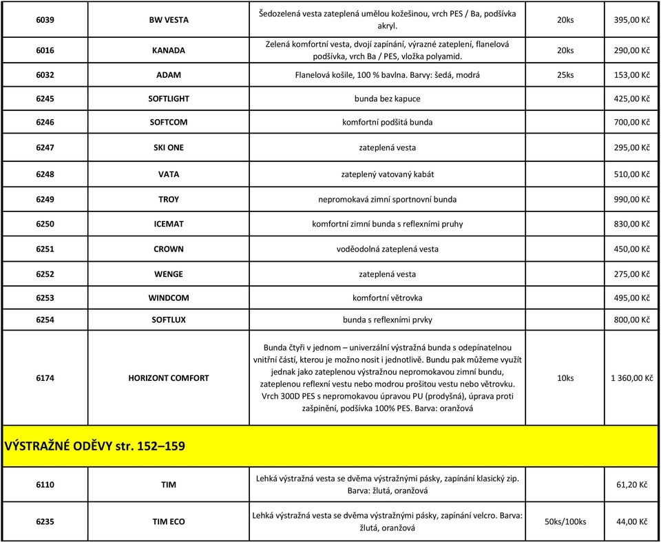 Barvy: šedá, modrá 25ks 153,00 Kč 6245 SOFTLIGHT bunda bez kapuce 425,00 Kč 6246 SOFTCOM komfortní podšitá bunda 700,00 Kč 6247 SKI ONE zateplená vesta 295,00 Kč 6248 VATA zateplený vatovaný kabát