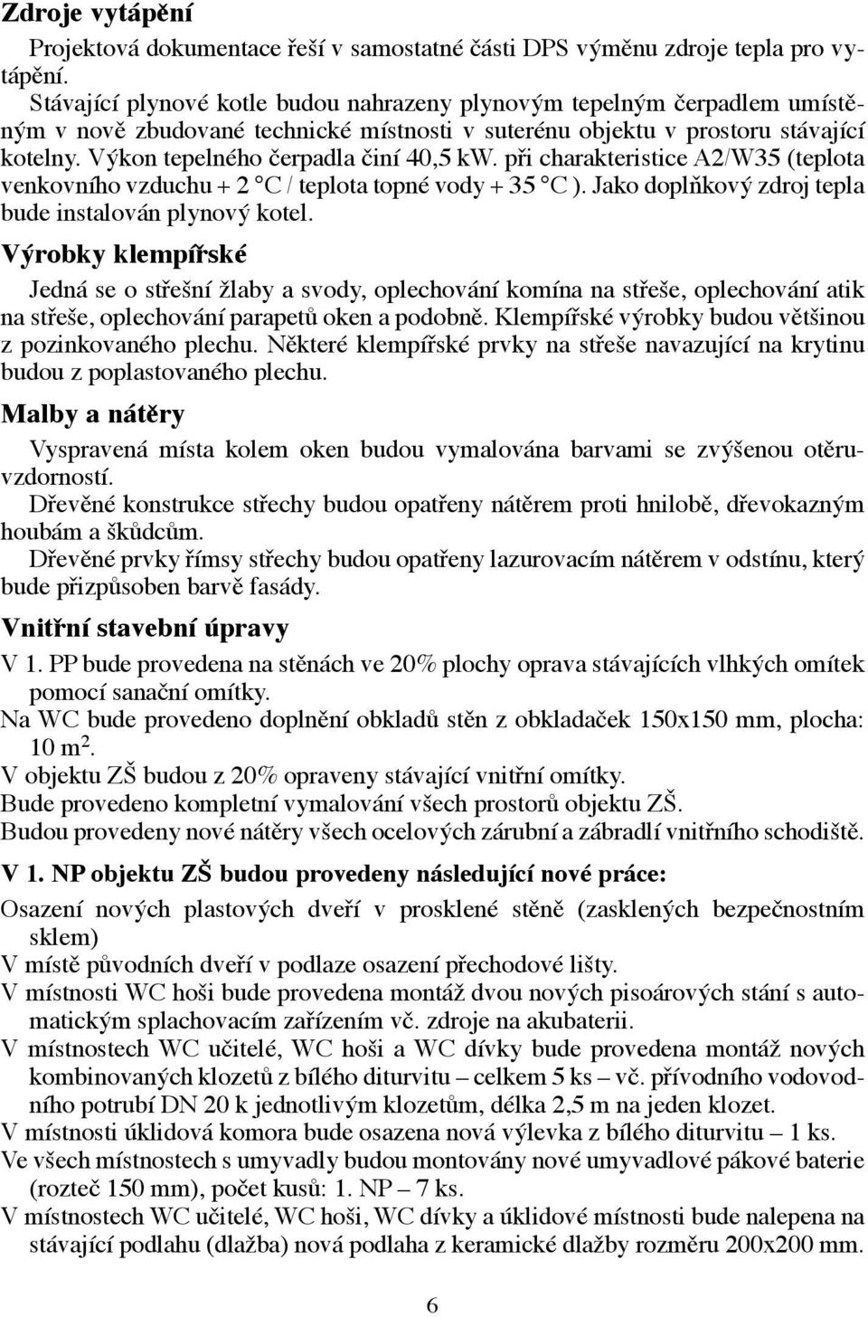 Výkon tepelného čerpadla činí 40,5 kw. při charakteristice A2/W35 (teplota venkovního vzduchu + 2 C / teplota topné vody + 35 C ). Jako doplňkový zdroj tepla bude instalován plynový kotel.