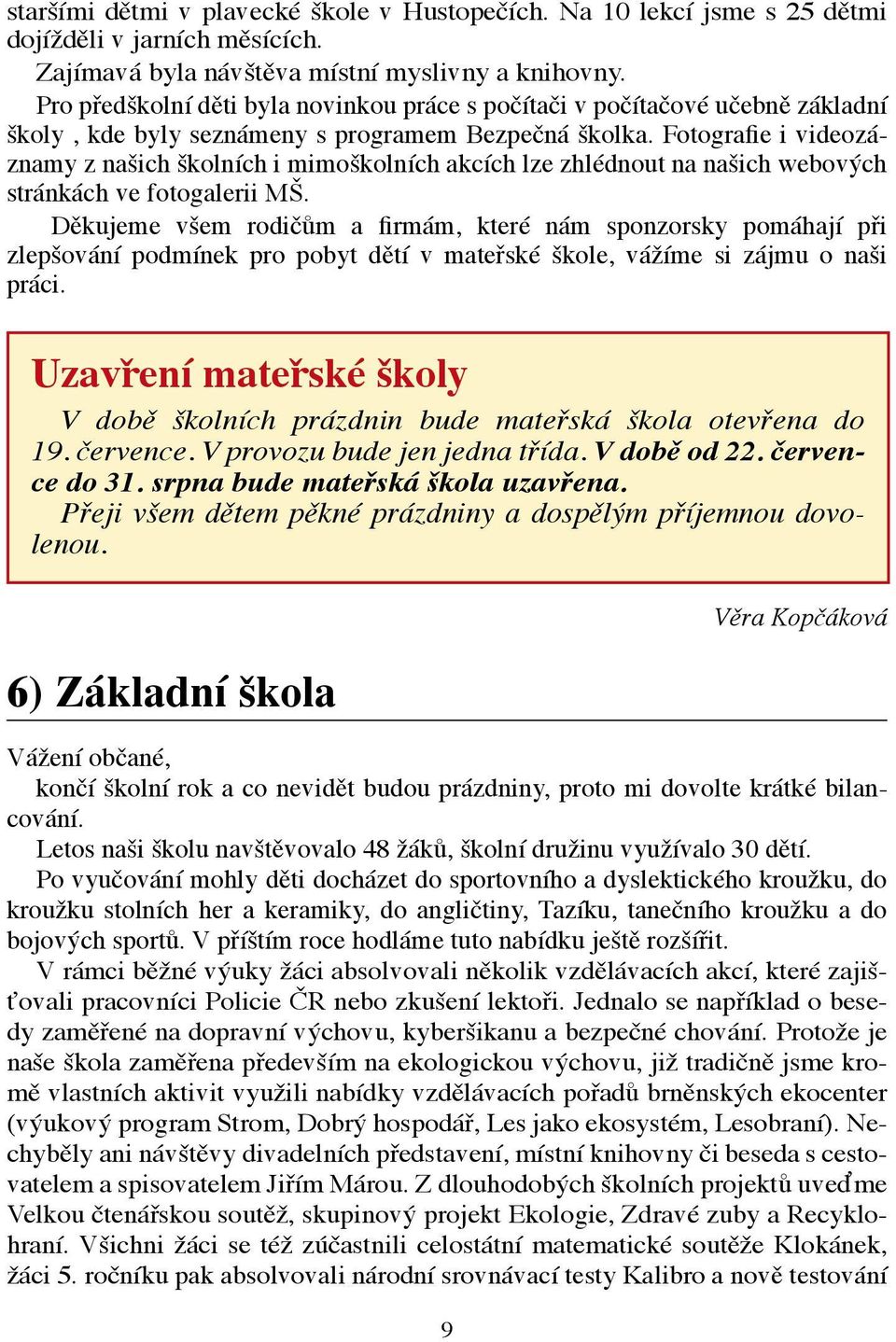 Fotografie i videozáznamy z našich školních i mimoškolních akcích lze zhlédnout na našich webových stránkách ve fotogalerii MŠ.