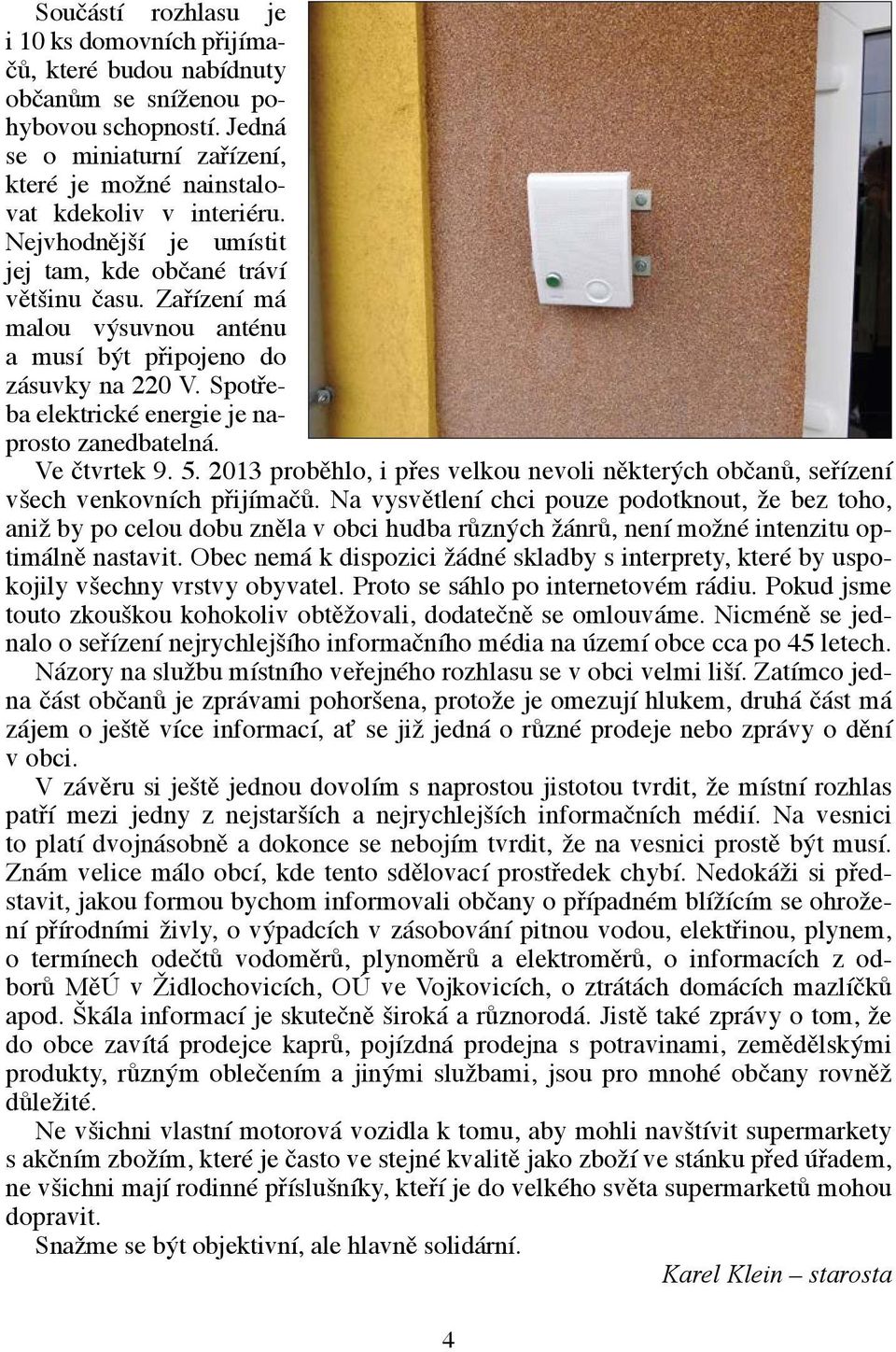 Ve čtvrtek 9. 5. 2013 proběhlo, i přes velkou nevoli některých občanů, seřízení všech venkovních přijímačů.