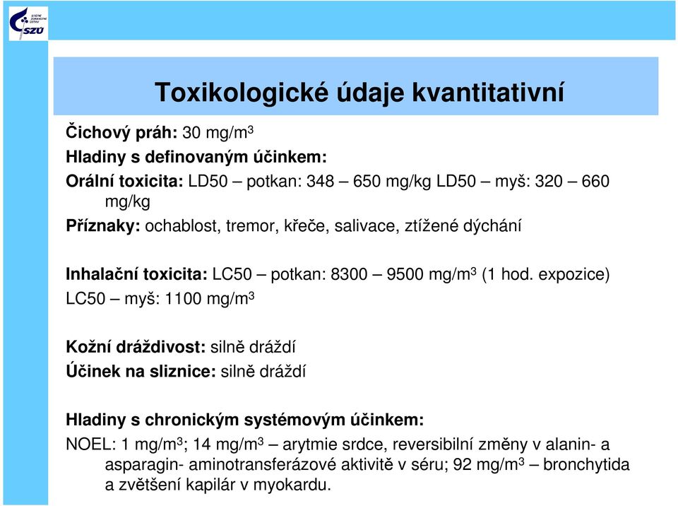 expozice) LC50 myš: 1100 mg/m 3 Kožní dráždivost: silně dráždí Účinek na sliznice: silně dráždí Hladiny s chronickým systémovým účinkem: NOEL: 1