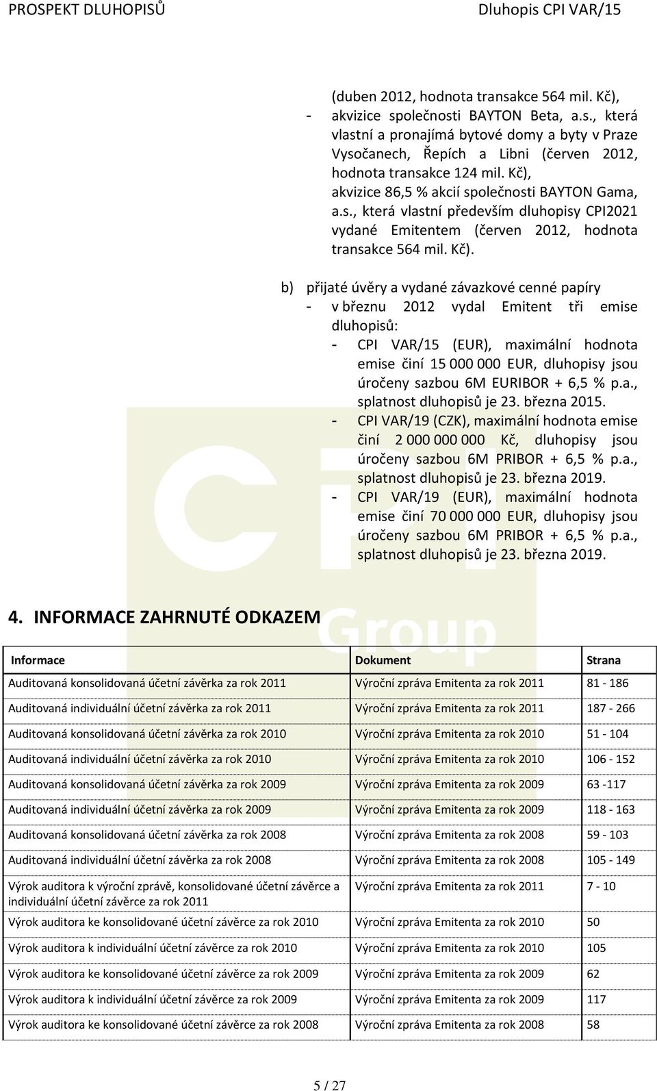 b) přijaté úvěry a vydané závazkové cenné papíry - v březnu 2012 vydal Emitent tři emise dluhopisů: - CPI VAR/15 (EUR), maximální hodnota emise činí 15 000 000 EUR, dluhopisy jsou úročeny sazbou 6M