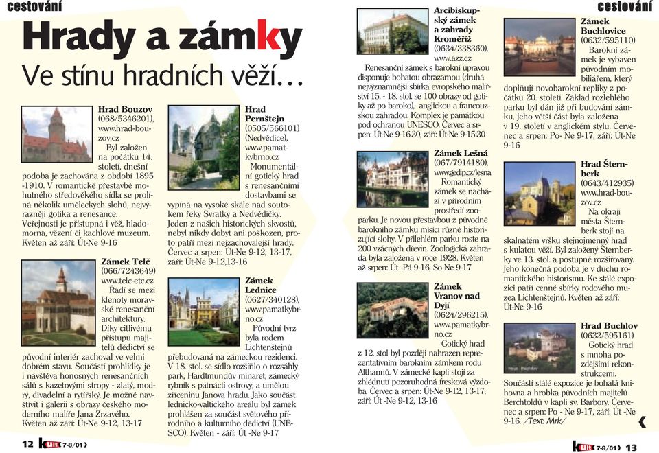 Květen až září: Út-Ne 9-16 Zámek Telč (066/7243649) www.telc-etc.cz Řadí se mezi klenoty moravské renesanční architektury.