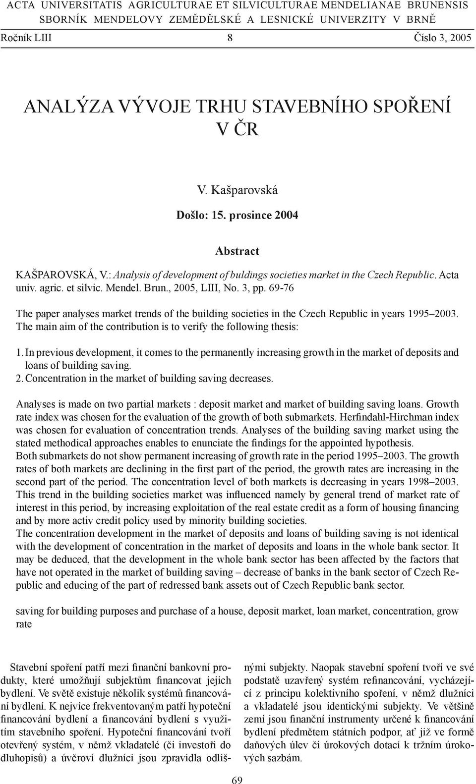 , 2005, LIII, No. 3, pp. 69-76 The paper analyses market trends of the building societies in the Czech Republic in years 1995 2003.