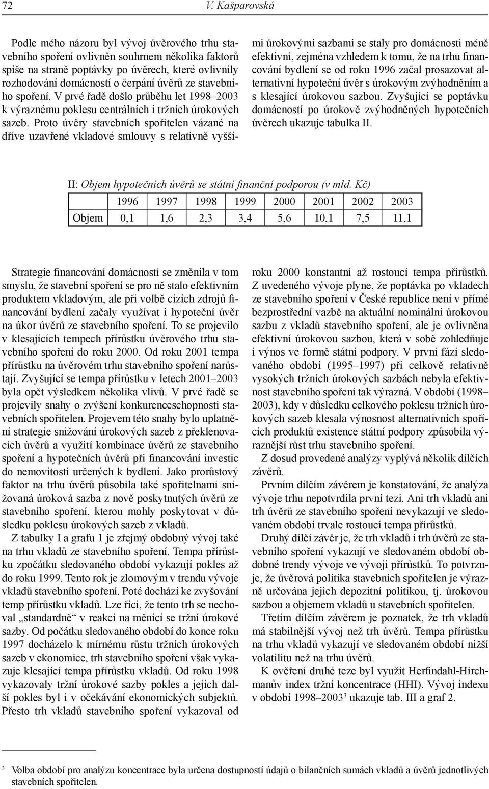 Proto úvěry stavebních spořitelen vázané na dříve uzavřené vkladové smlouvy s relativně vyššími úrokovými sazbami se staly pro domácnosti méně efektivní, zejména vzhledem k tomu, že na trhu