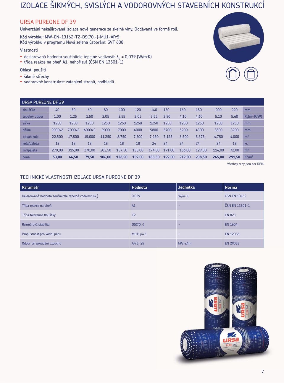 nehořlavá (ČSN EN 13501-1) šikmé střechy vodorovné konstrukce: zateplení stropů, podhledů URSA PUREONE DF 39 tloušťka 40 50 60 80 100 120 140 150 160 180 200 220 mm tepelný odpor 1,00 1,25 1,50 2,05