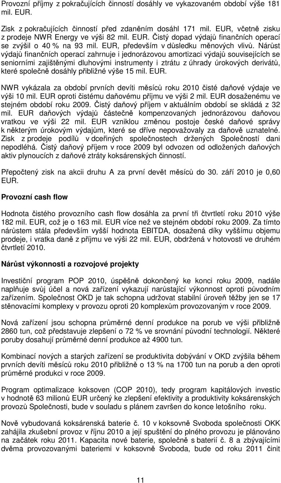 Nárůst výdajů finančních operací zahrnuje i jednorázovou amortizaci výdajů souvisejících se seniorními zajištěnými dluhovými instrumenty i ztrátu z úhrady úrokových derivátů, které společně dosáhly