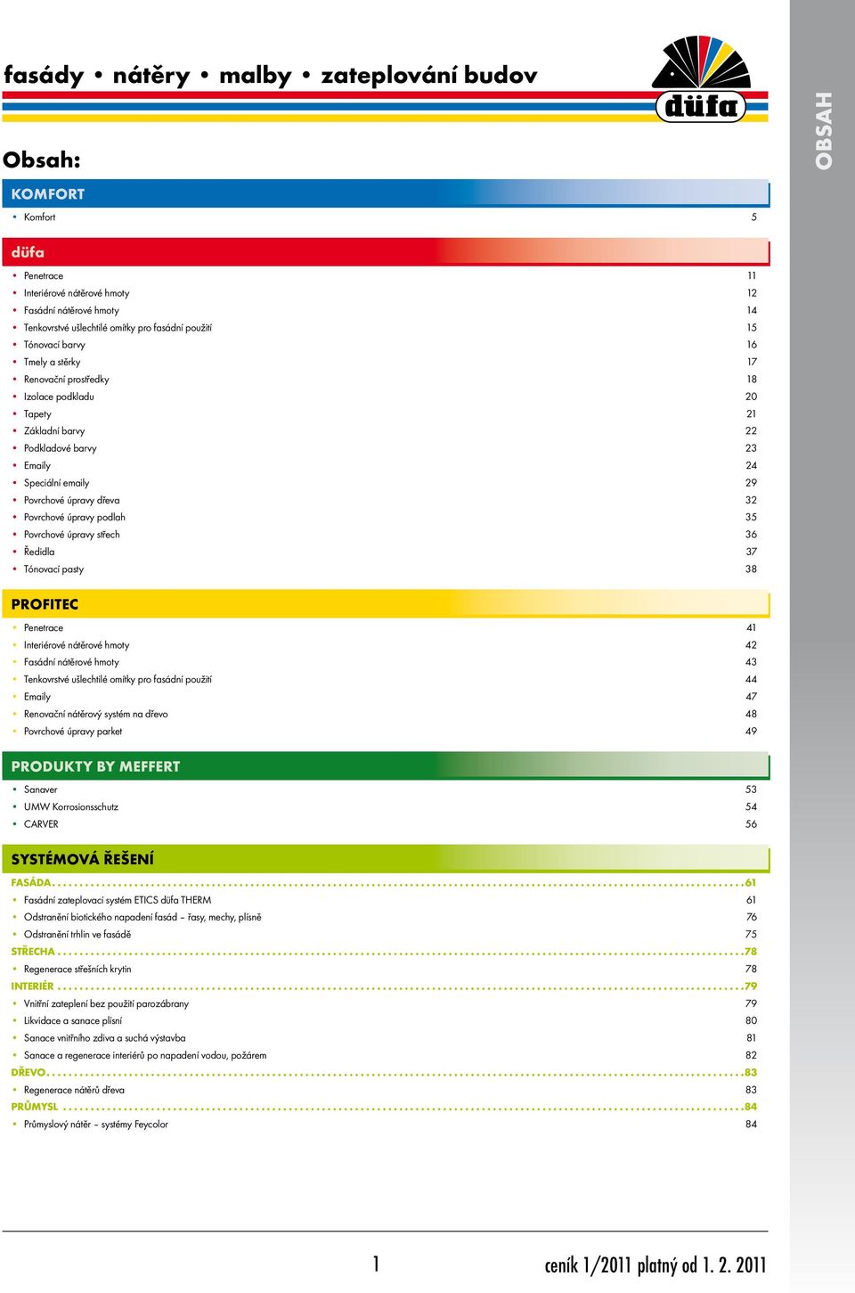 úpravy podlah 35 Povrchové úpravy střech 36 Ředidla 37 Tónovací pasty 38 PROFITEC Penetrace 41 Interiérové nátěrové hmoty 42 Fasádní nátěrové hmoty 43 Tenkovrstvé ušlechtilé omítky pro fasádní