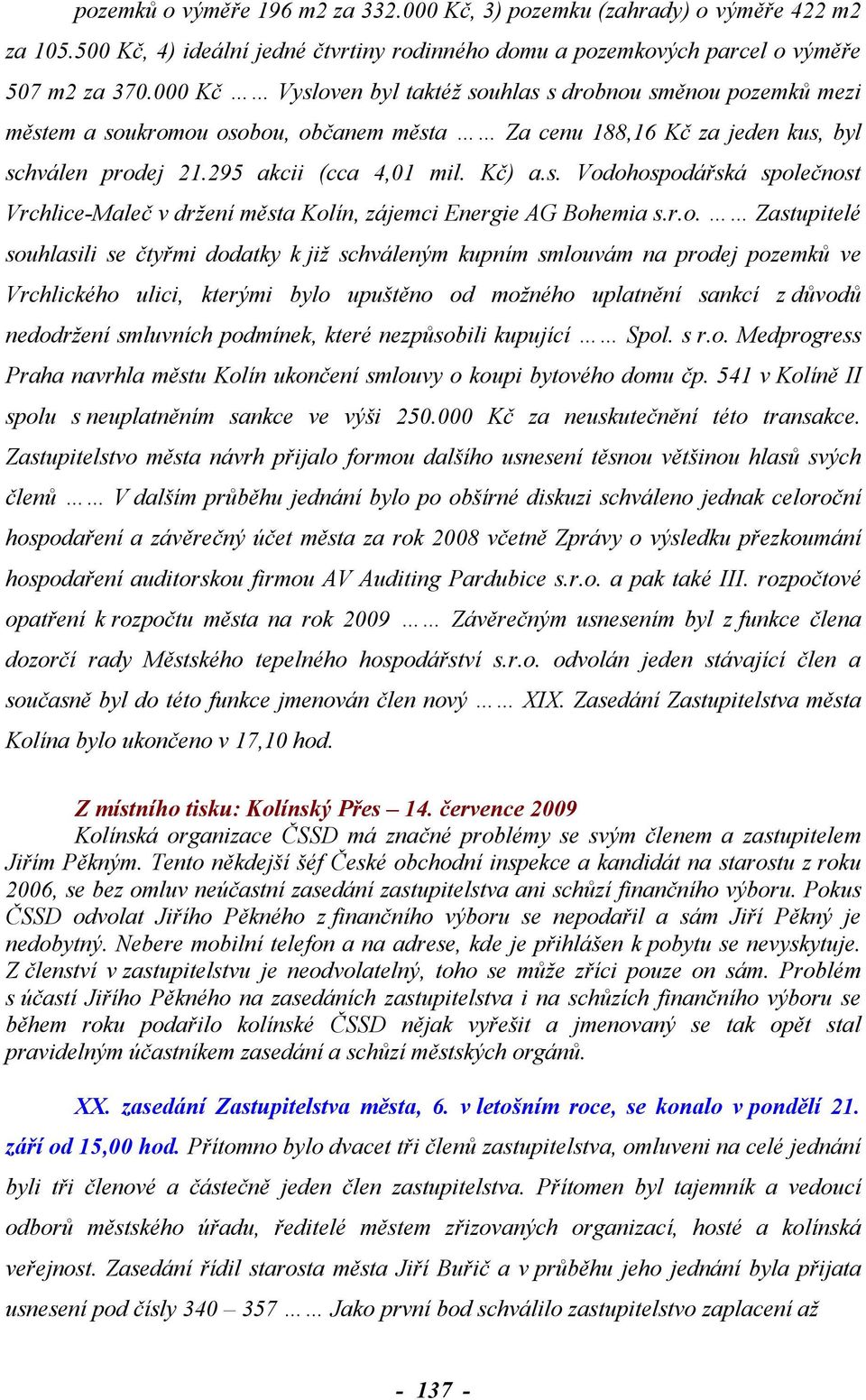 r.o. Zastupitelé souhlasili se čtyřmi dodatky k již schváleným kupním smlouvám na prodej pozemků ve Vrchlického ulici, kterými bylo upuštěno od možného uplatnění sankcí z důvodů nedodržení smluvních