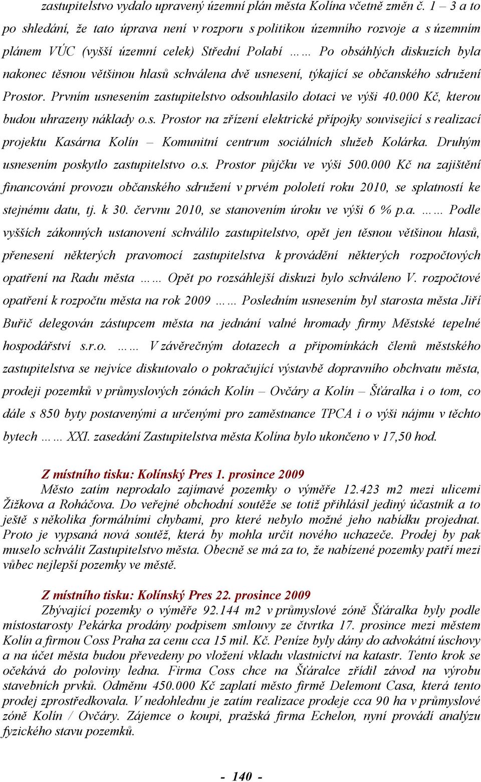 schválena dvě usnesení, týkající se občanského sdružení Prostor. Prvním usnesením zastupitelstvo odsouhlasilo dotaci ve výši 40.000 Kč, kterou budou uhrazeny náklady o.s. Prostor na zřízení elektrické přípojky související s realizací projektu Kasárna Kolín Komunitní centrum sociálních služeb Kolárka.