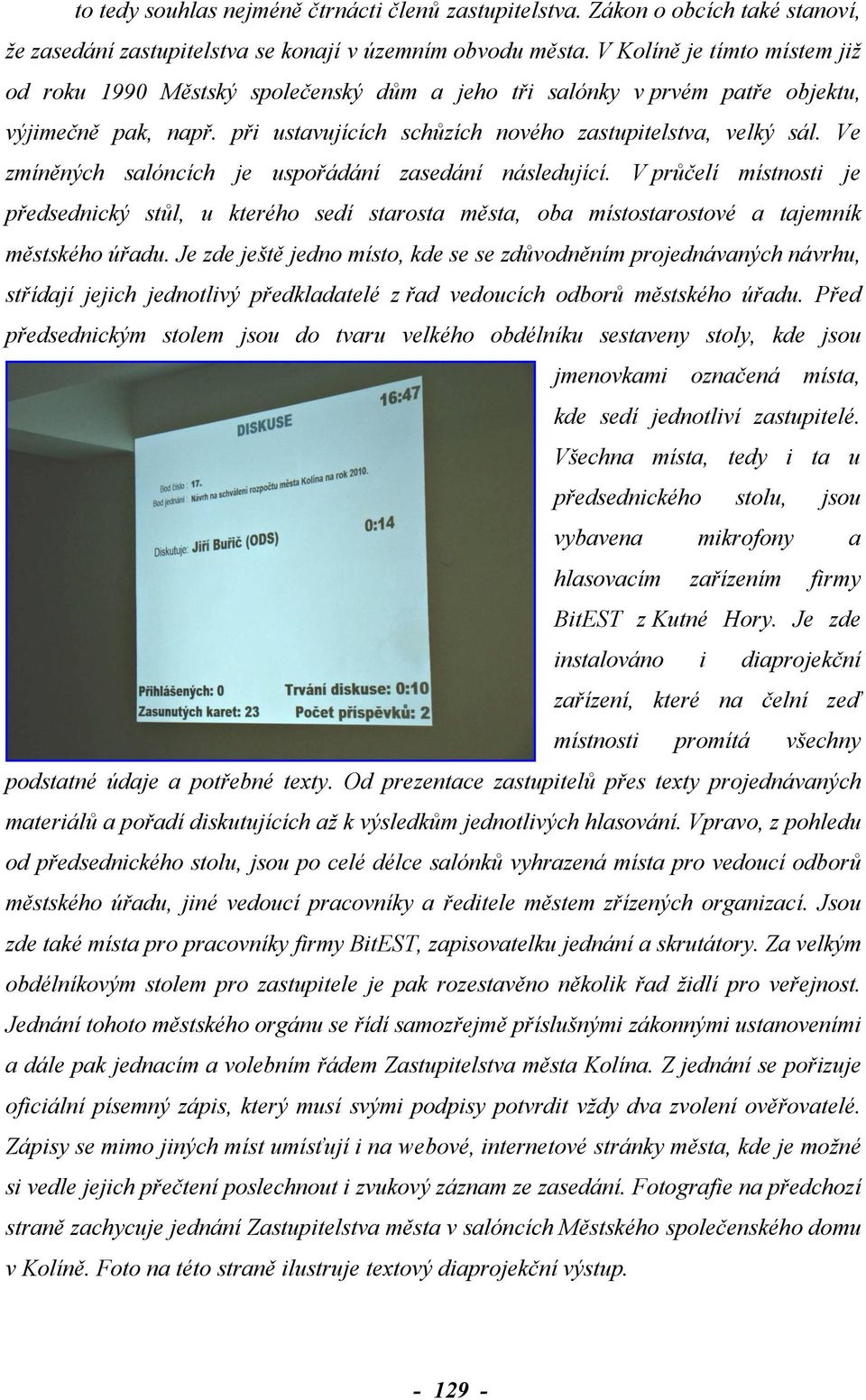 Ve zmíněných salóncích je uspořádání zasedání následující. V průčelí místnosti je předsednický stůl, u kterého sedí starosta města, oba místostarostové a tajemník městského úřadu.