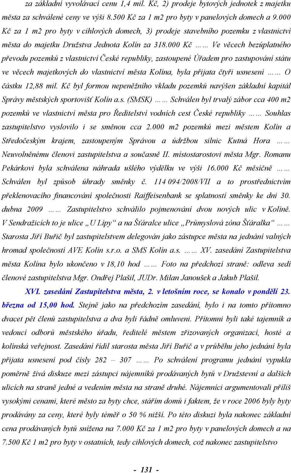 000 Kč Ve věcech bezúplatného převodu pozemků z vlastnictví České republiky, zastoupené Úřadem pro zastupování státu ve věcech majetkových do vlastnictví města Kolína, byla přijata čtyři usnesení O