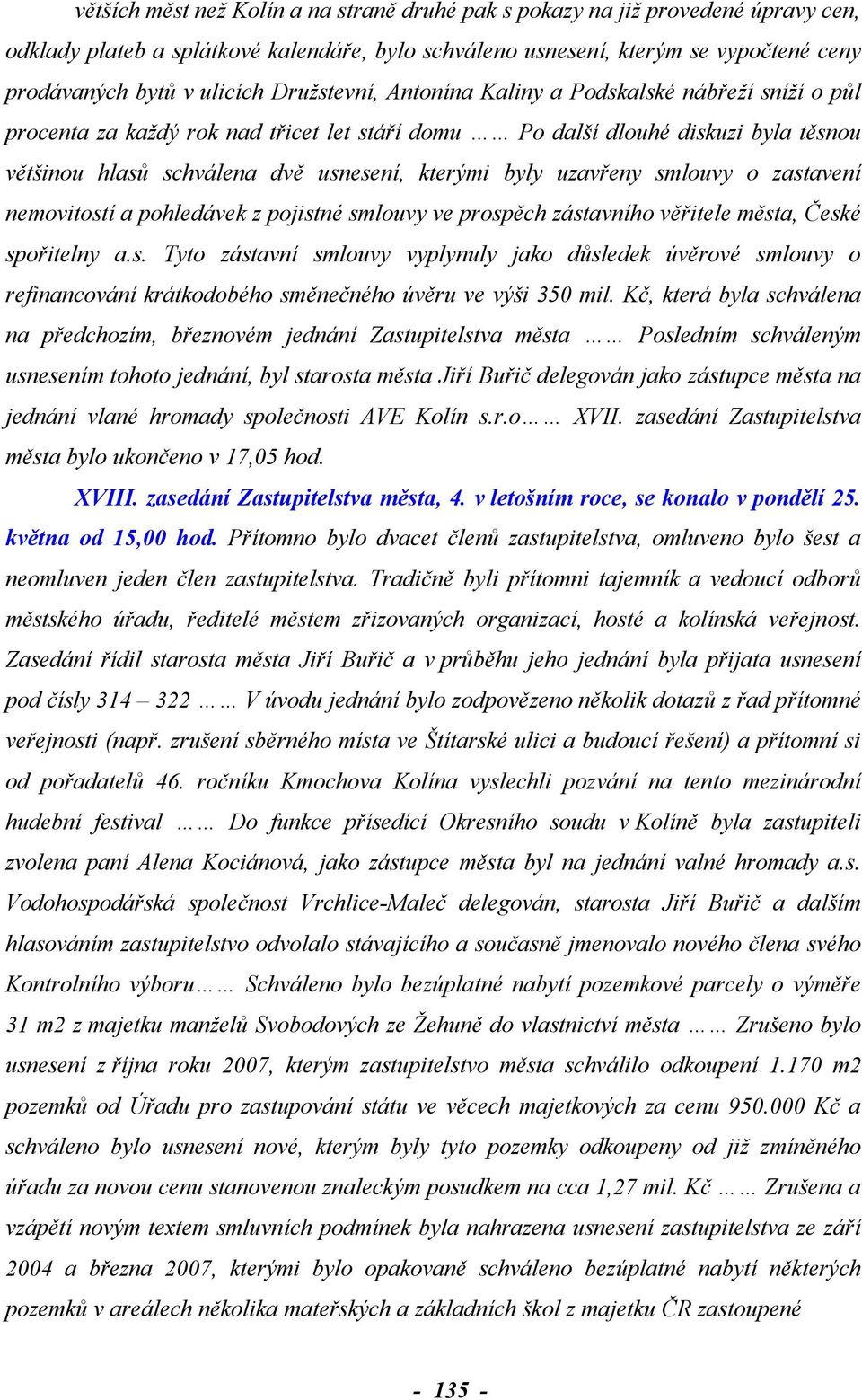 uzavřeny smlouvy o zastavení nemovitostí a pohledávek z pojistné smlouvy ve prospěch zástavního věřitele města, České spořitelny a.s. Tyto zástavní smlouvy vyplynuly jako důsledek úvěrové smlouvy o refinancování krátkodobého směnečného úvěru ve výši 350 mil.