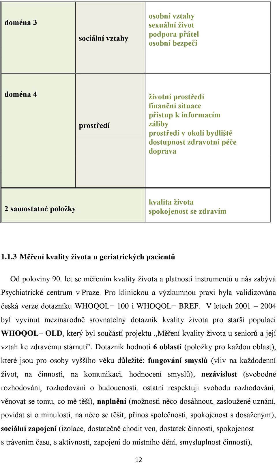 let se měřením kvality života a platností instrumentů u nás zabývá Psychiatrické centrum v Praze. Pro klinickou a výzkumnou praxi byla validizována česká verze dotazníku WHOQOL 100 i WHOQOL BREF.