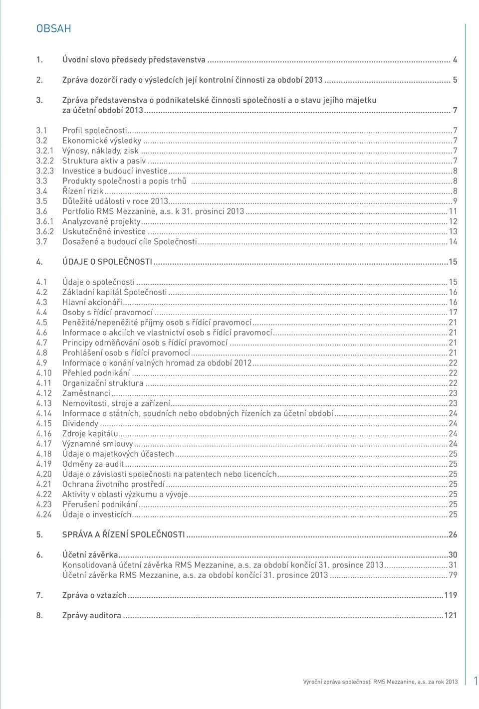 ..7 3.2.3 Investice a budoucí investice...8 3.3 Produkty společnosti a popis trhů...8 3.4 Řízení rizik...8 3.5 Důležité události v roce 2013...9 3.6 Portfolio RMS Mezzanine, a.s. k 31. prosinci 2013.