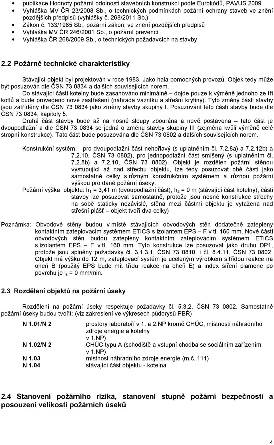 , o požární prevenci Vyhláška ČR 268/2009 Sb., o technických požadavcích na stavby 2.2 Požárně technické charakteristiky Stávající objekt byl projektován v roce 1983. Jako hala pomocných provozů.