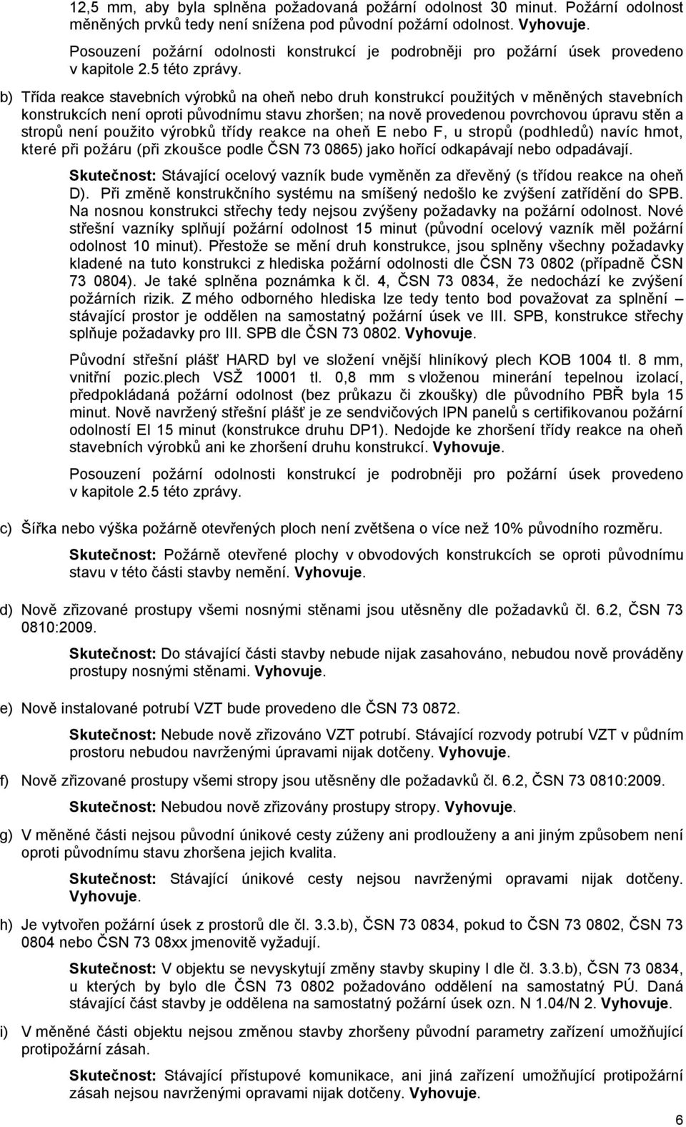 b) Třída reakce stavebních výrobků na oheň nebo druh konstrukcí použitých v měněných stavebních konstrukcích není oproti původnímu stavu zhoršen; na nově provedenou povrchovou úpravu stěn a stropů