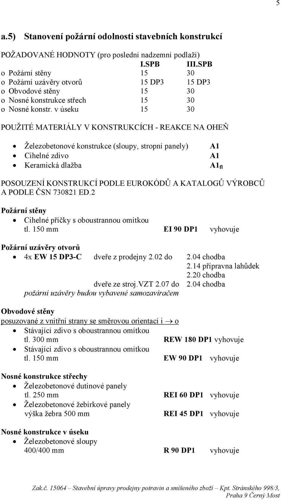 v úseku 15 30 POUŽITÉ MATERIÁLY V KONSTRUKCÍCH - REAKCE NA OHEŇ Železobetonové konstrukce (sloupy, stropní panely) Cihelné zdivo Keramická dlažba A1 A1 A1 fl POSOUZENÍ KONSTRUKCÍ PODLE EUROKÓDŮ A