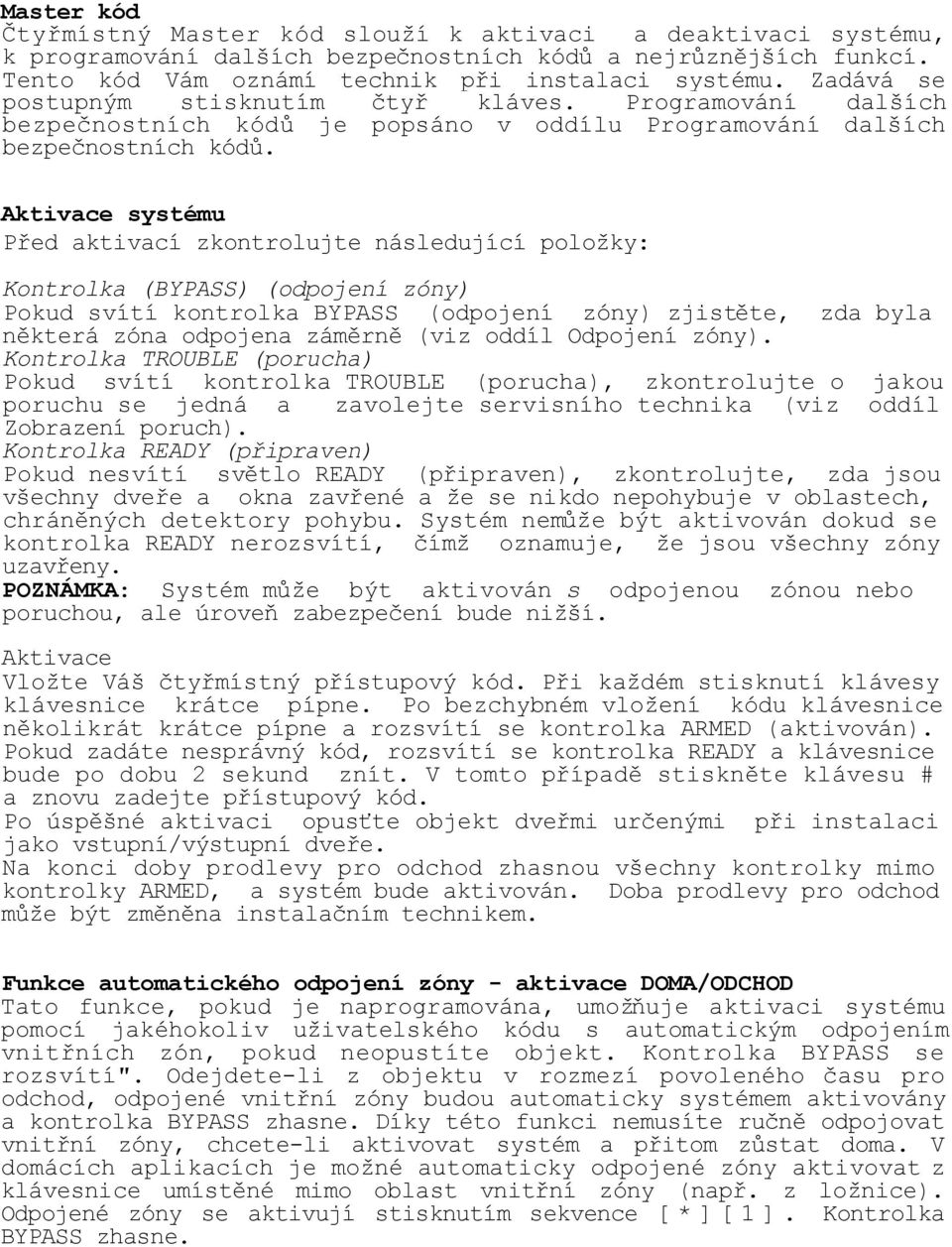 Aktivace systému Před aktivací zkontrolujte následující položky: Kontrolka (BYPASS) (odpojení zóny) Pokud svítí kontrolka BYPASS (odpojení zóny) zjistěte, zda byla některá zóna odpojena záměrně (viz