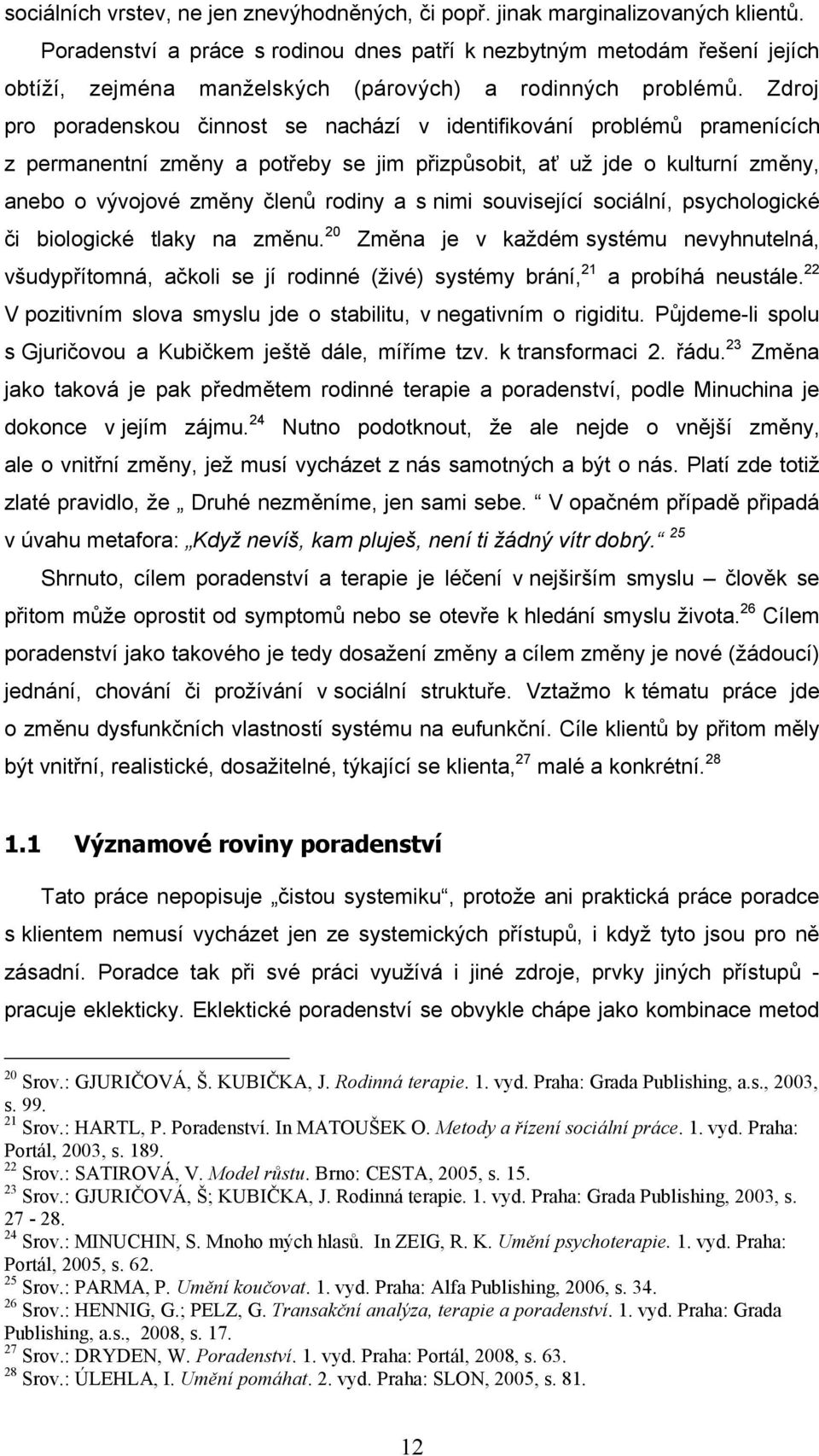 Zdroj pro poradenskou činnost se nachází v identifikování problémů pramenících z permanentní změny a potřeby se jim přizpůsobit, ať už jde o kulturní změny, anebo o vývojové změny členů rodiny a s