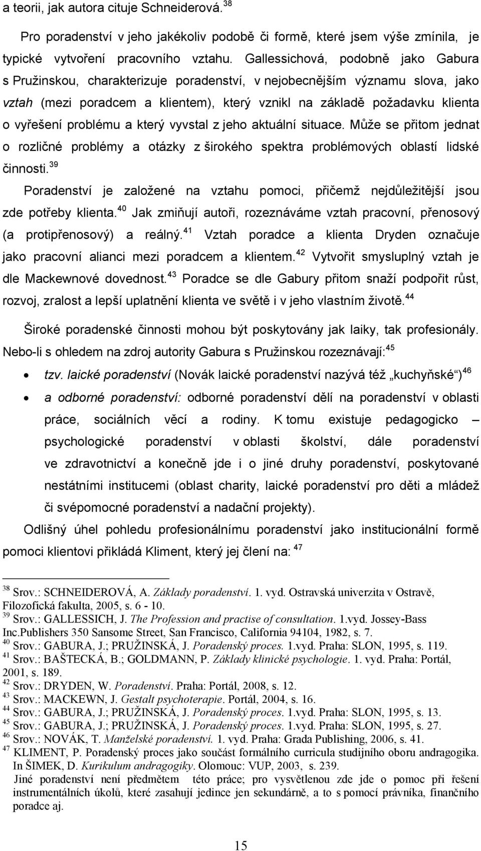 problému a který vyvstal z jeho aktuální situace. Může se přitom jednat o rozličné problémy a otázky z širokého spektra problémových oblastí lidské činnosti.