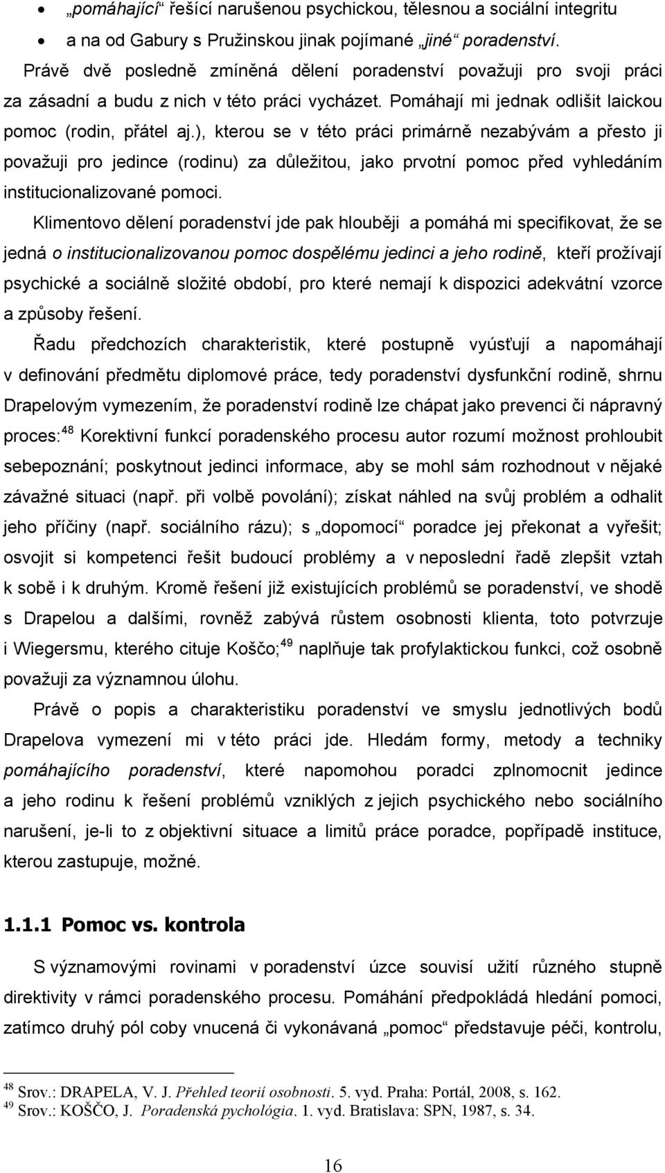 ), kterou se v této práci primárně nezabývám a přesto ji považuji pro jedince (rodinu) za důležitou, jako prvotní pomoc před vyhledáním institucionalizované pomoci.