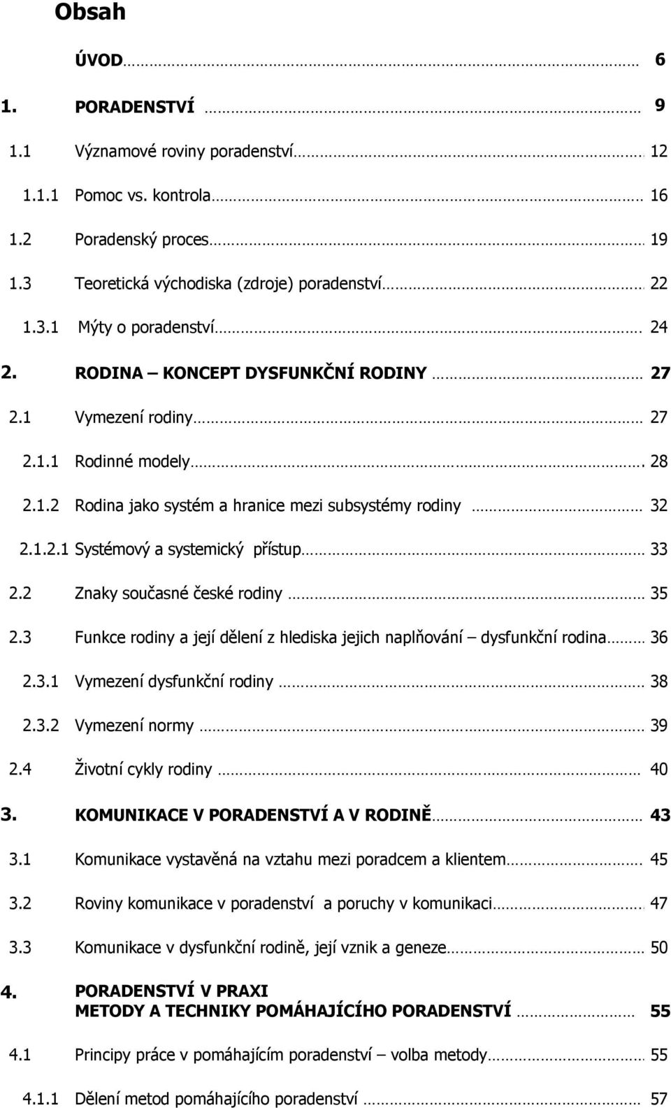 2 Znaky současné české rodiny 35 2.3 Funkce rodiny a její dělení z hlediska jejich naplňování dysfunkční rodina 36 2.3.1 Vymezení dysfunkční rodiny 38 2.3.2 Vymezení normy 39 2.