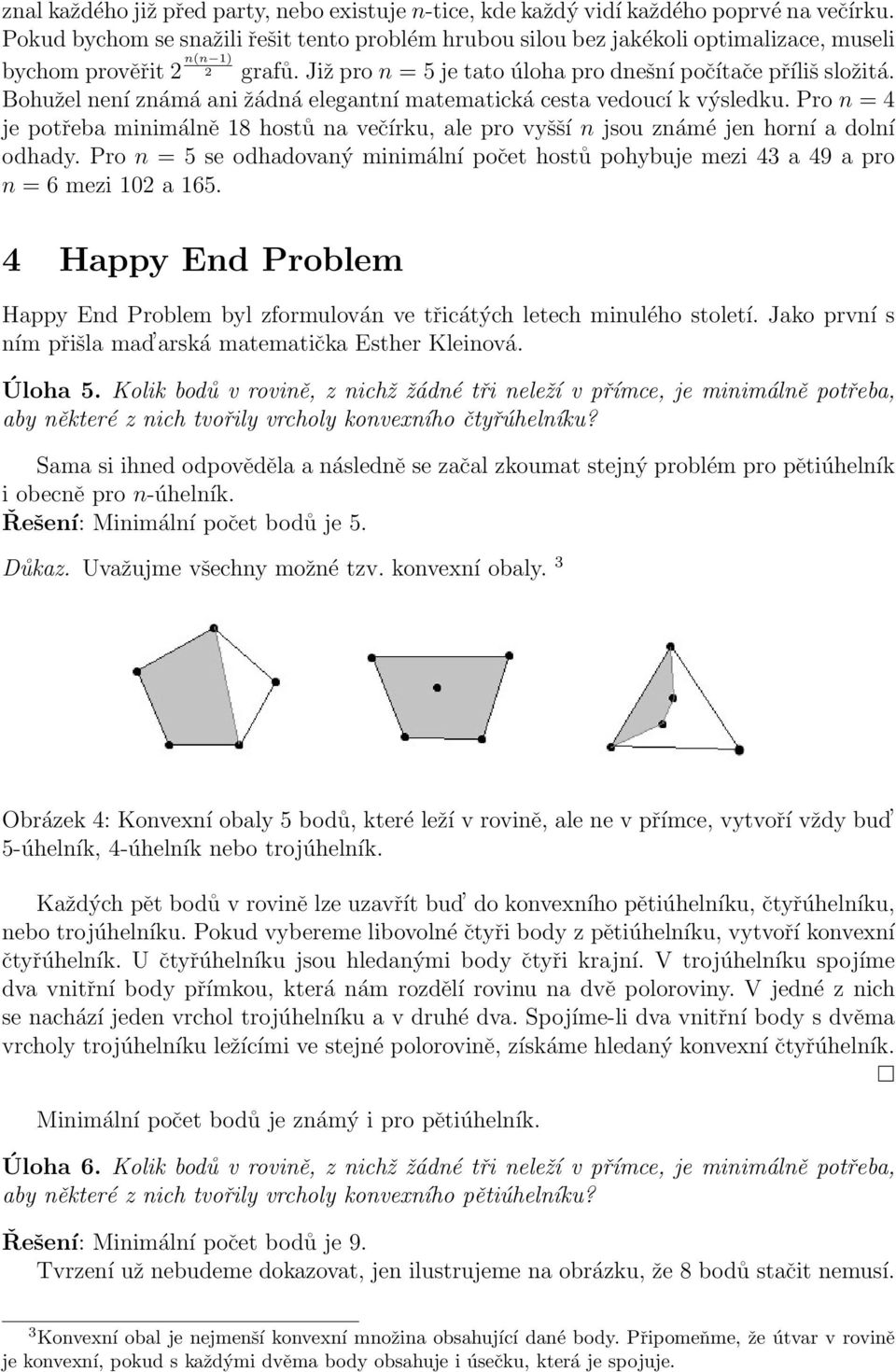 Bohužel není známá ani žádná elegantní matematická cesta vedoucí k výsledku. Pro n = 4 je potřeba minimálně 18 hostů na večírku, ale pro vyšší n jsou známé jen horní a dolní odhady.