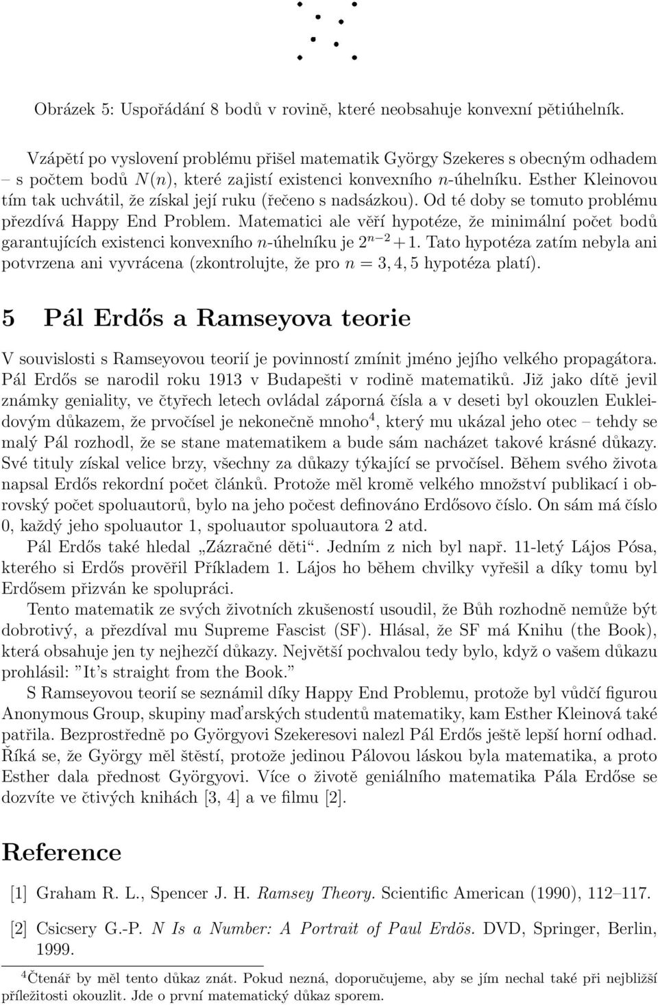 Esther Kleinovou tím tak uchvátil, že získal její ruku (řečeno s nadsázkou). Od té doby se tomuto problému přezdívá Happy End Problem.