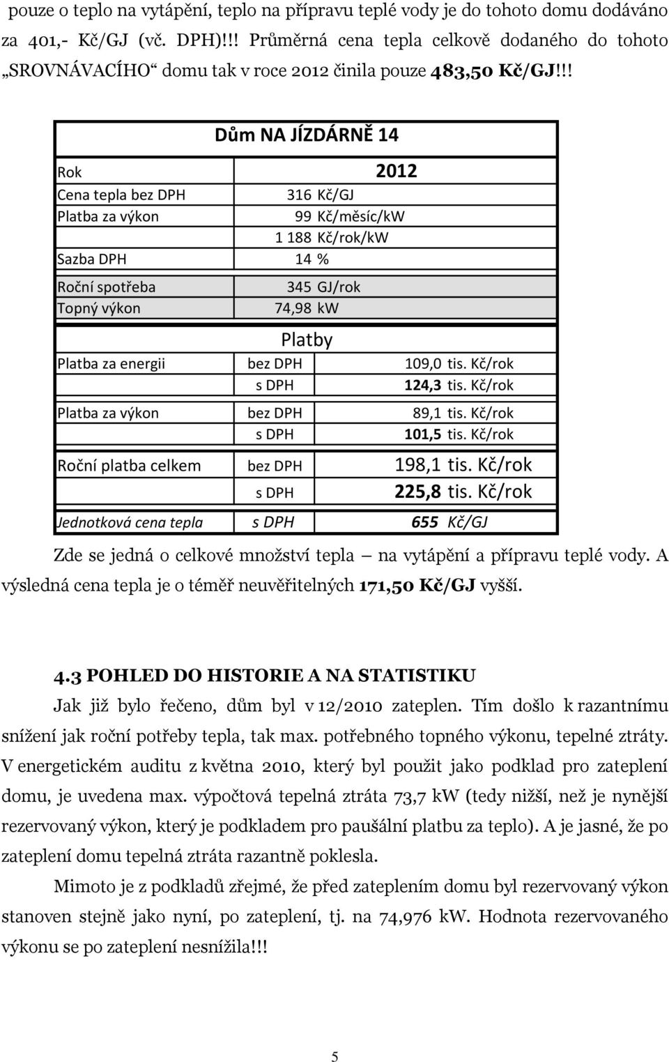 !! Dům NA JÍZDÁRNĚ 14 Rok Cena tepla bez DPH 316 Kč/GJ Platba za výkon 99 Kč/měsíc/kW 1 188 Kč/rok/kW Sazba DPH 14 % Roční spotřeba 345 GJ/rok Topný výkon 74,98 kw Platby 2012 Platba za energii bez