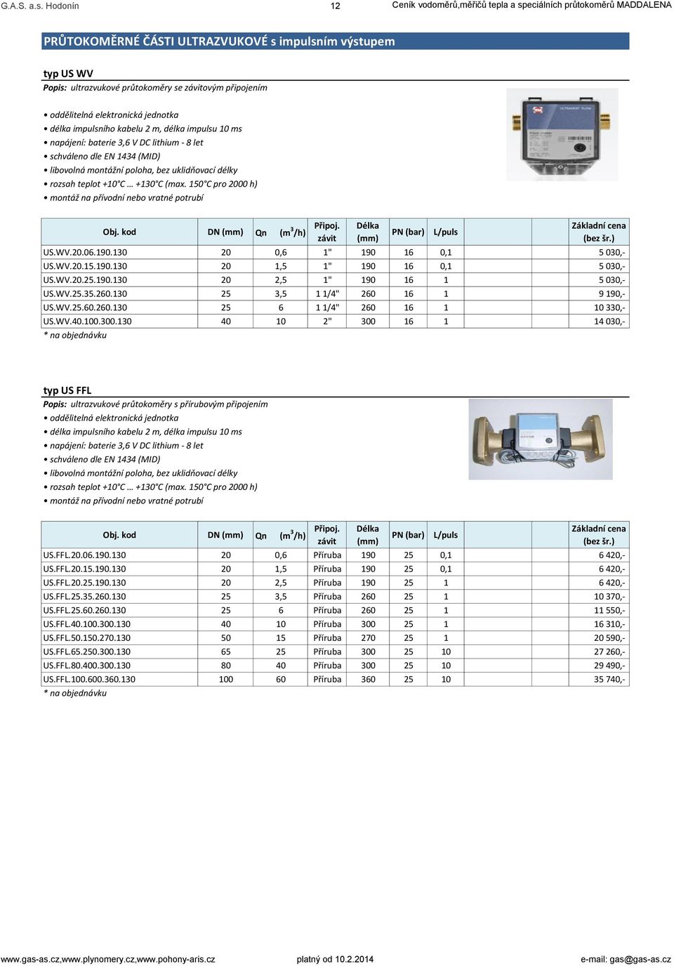 oddělitelná elektronická jednotka délka impulsního kabelu 2 m, délka impulsu 10 ms napájení: baterie 3,6 V DC lithium - 8 let schváleno dle EN 1434 (MID) libovolná montážní poloha, bez uklidňovací