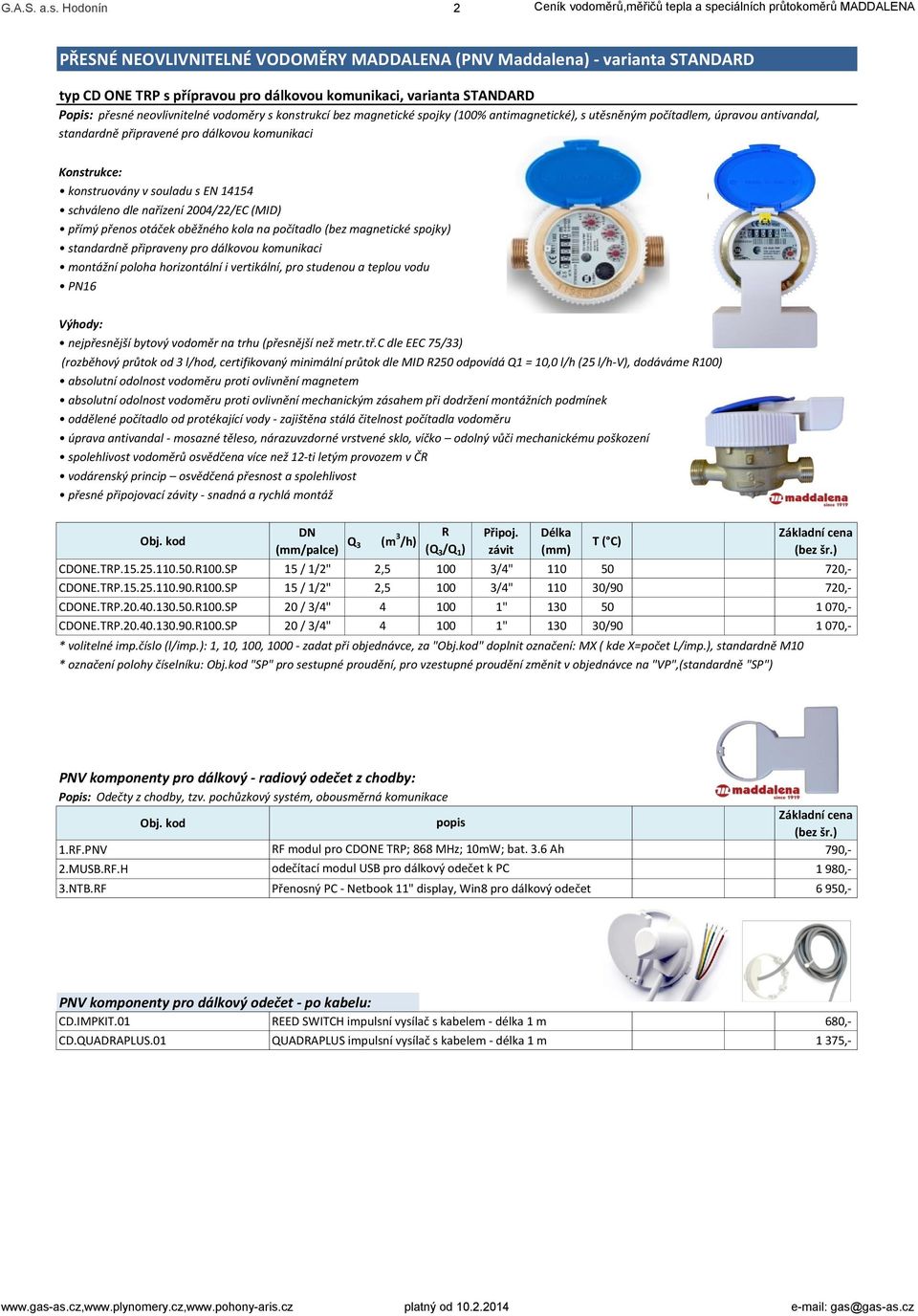 komunikaci, varianta STANDARD Popis: přesné neovlivnitelné vodoměry s konstrukcí bez magnetické spojky (100% antimagnetické), s utěsněným počítadlem, úpravou antivandal, standardně připravené pro