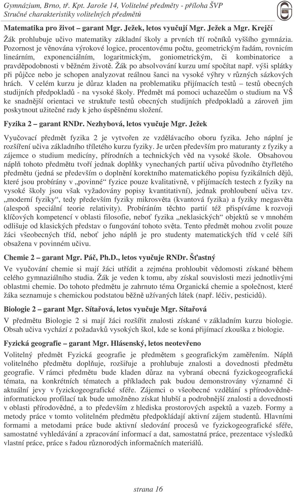 Pozornost je vnována výrokové logice, procentovému potu, geometrickým adám, rovnicím lineárním, exponenciálním, logaritmickým, goniometrickým, i kombinatorice a pravdpodobnosti v bžném život.