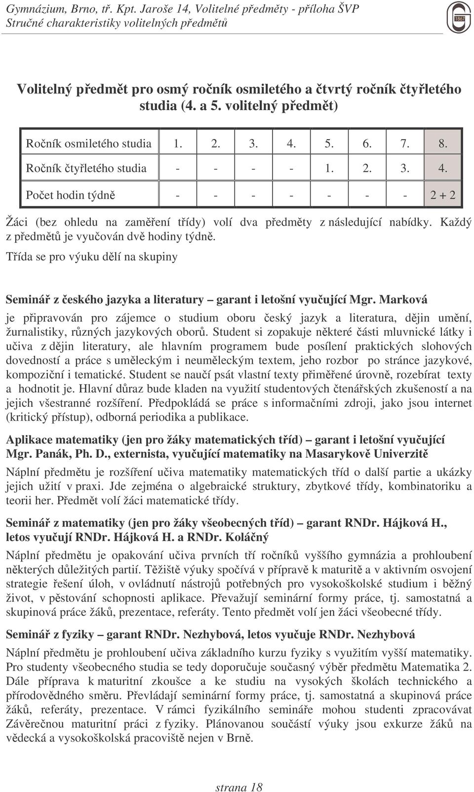 Každý z pedmt je vyuován dv hodiny týdn. Tída se pro výuku dlí na skupiny Seminá z eského jazyka a literatury garant i letošní vyuující Mgr.