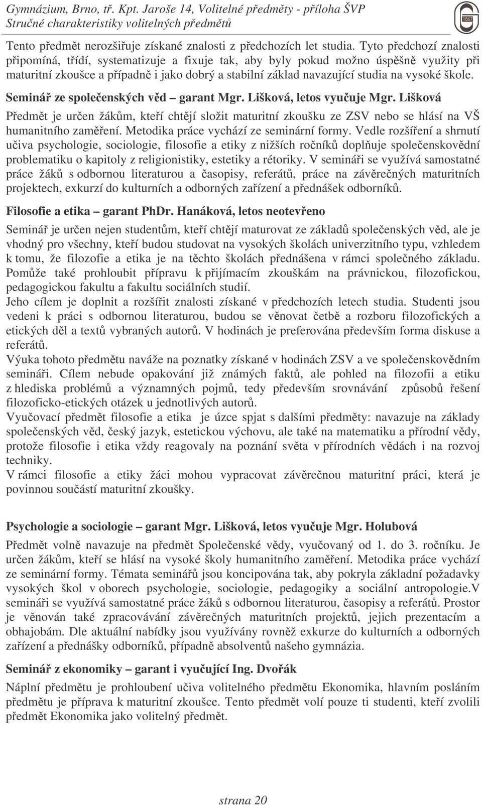 Seminá ze spoleenských vd garant Mgr. Lišková, letos vyuuje Mgr. Lišková Pedmt je uren žákm, kteí chtjí složit maturitní zkoušku ze ZSV nebo se hlásí na VŠ humanitního zamení.