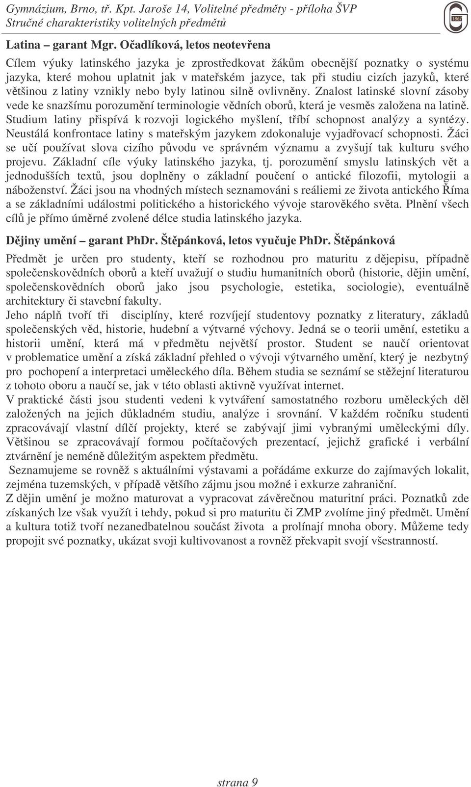 vtšinou z latiny vznikly nebo byly latinou siln ovlivnny. Znalost latinské slovní zásoby vede ke snazšímu porozumní terminologie vdních obor, která je vesms založena na latin.