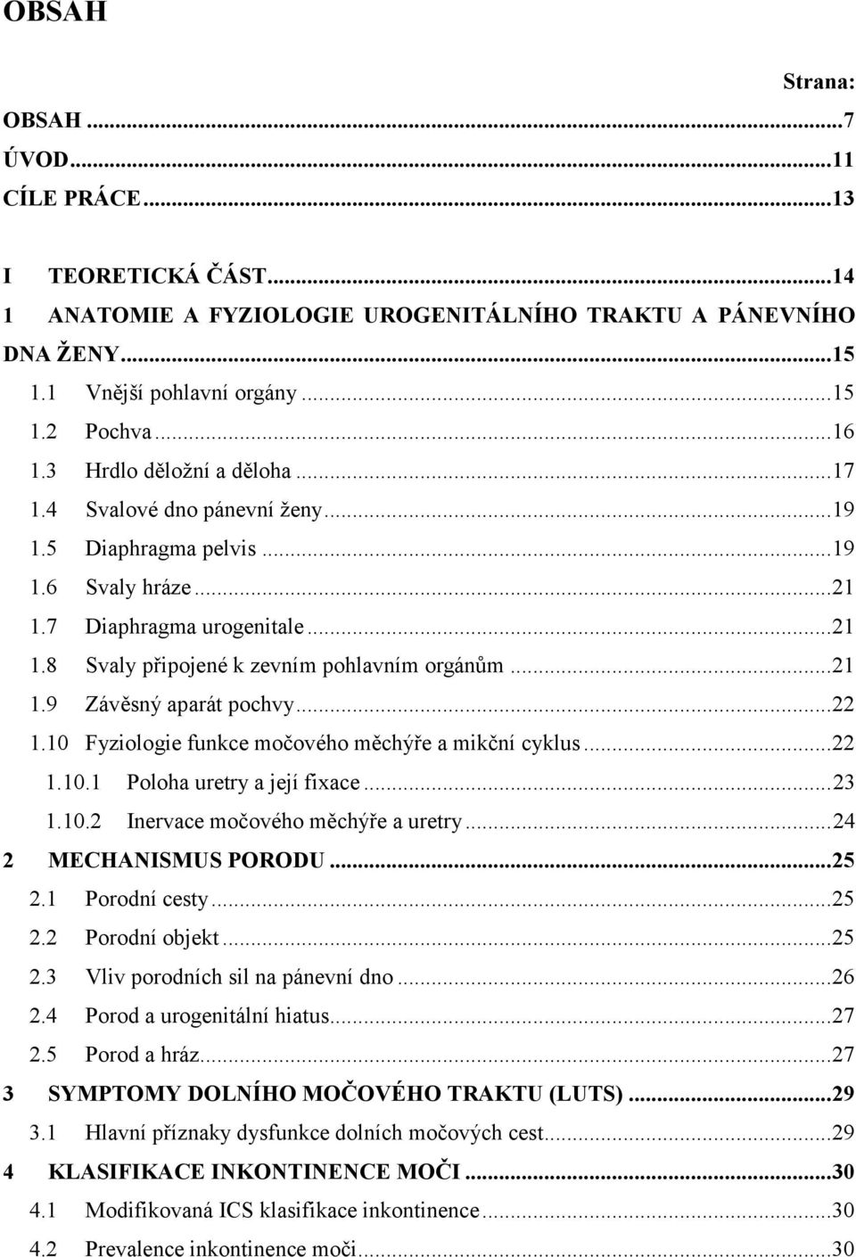 .. 21 1.9 Závěsný aparát pochvy... 22 1.10 Fyziologie funkce močového měchýře a mikční cyklus... 22 1.10.1 Poloha uretry a její fixace... 23 1.10.2 Inervace močového měchýře a uretry.