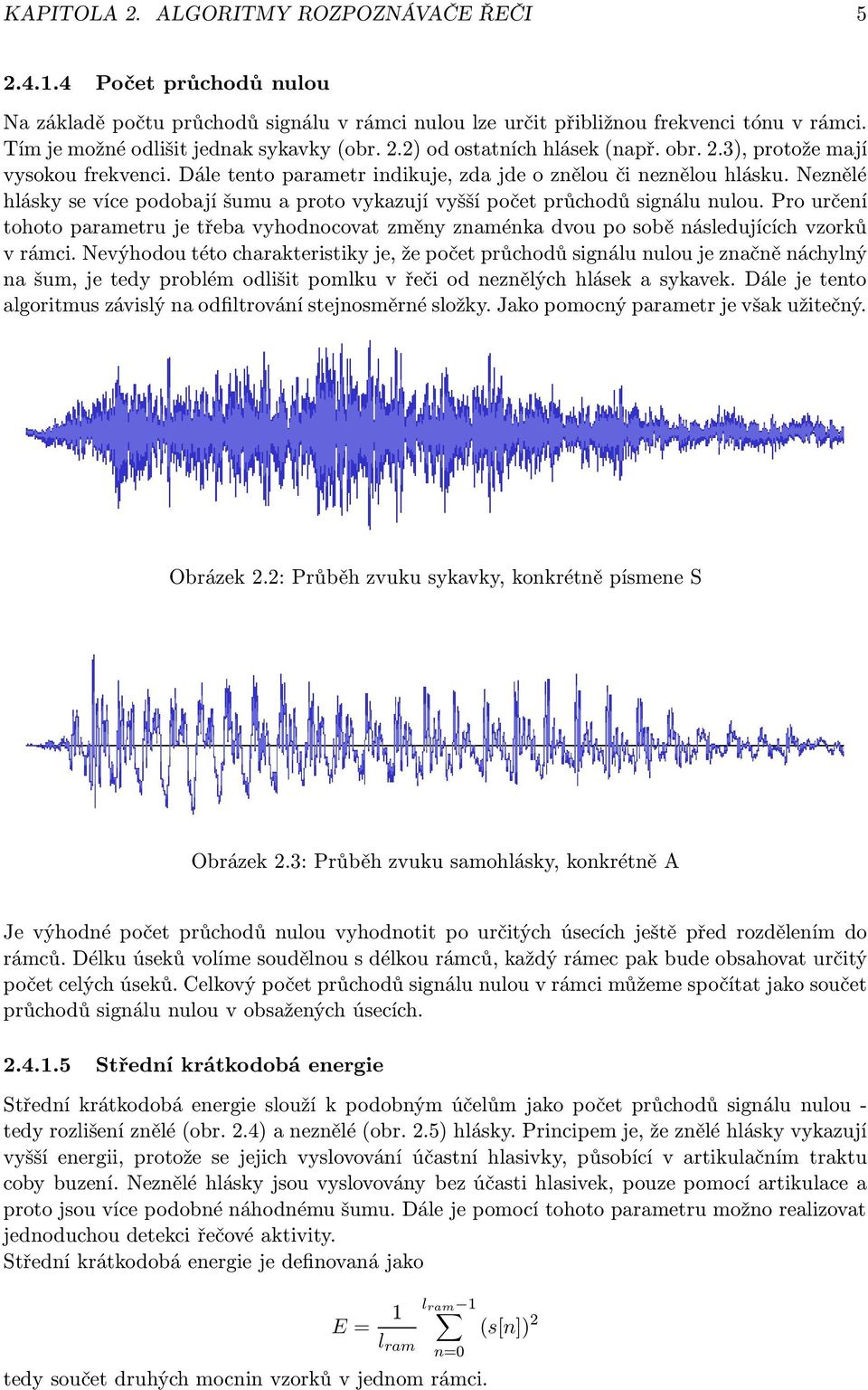 Neznělé hlásky se více podobají šumu a proto vykazují vyšší počet průchodů signálu nulou. Pro určení tohoto parametru je třeba vyhodnocovat změny znaménka dvou po sobě následujících vzorků v rámci.