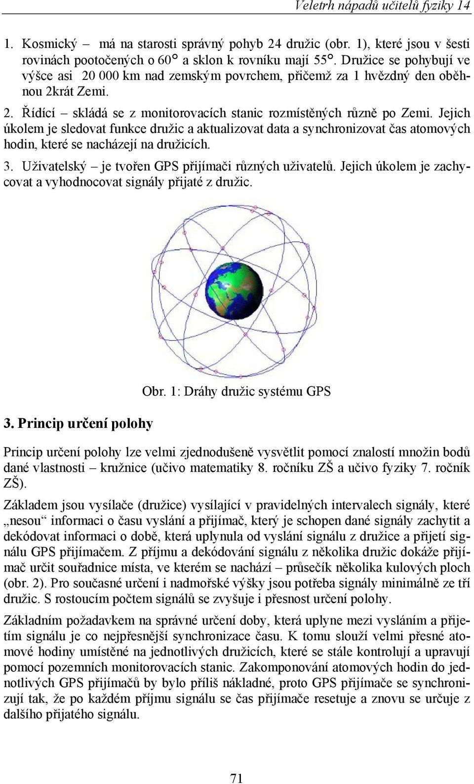 Jejich úkolem je sledovat funkce družic a aktualizovat data a synchronizovat čas atomových hodin, které se nacházejí na družicích. 3. Uživatelský je tvořen GPS přijímači různých uživatelů.