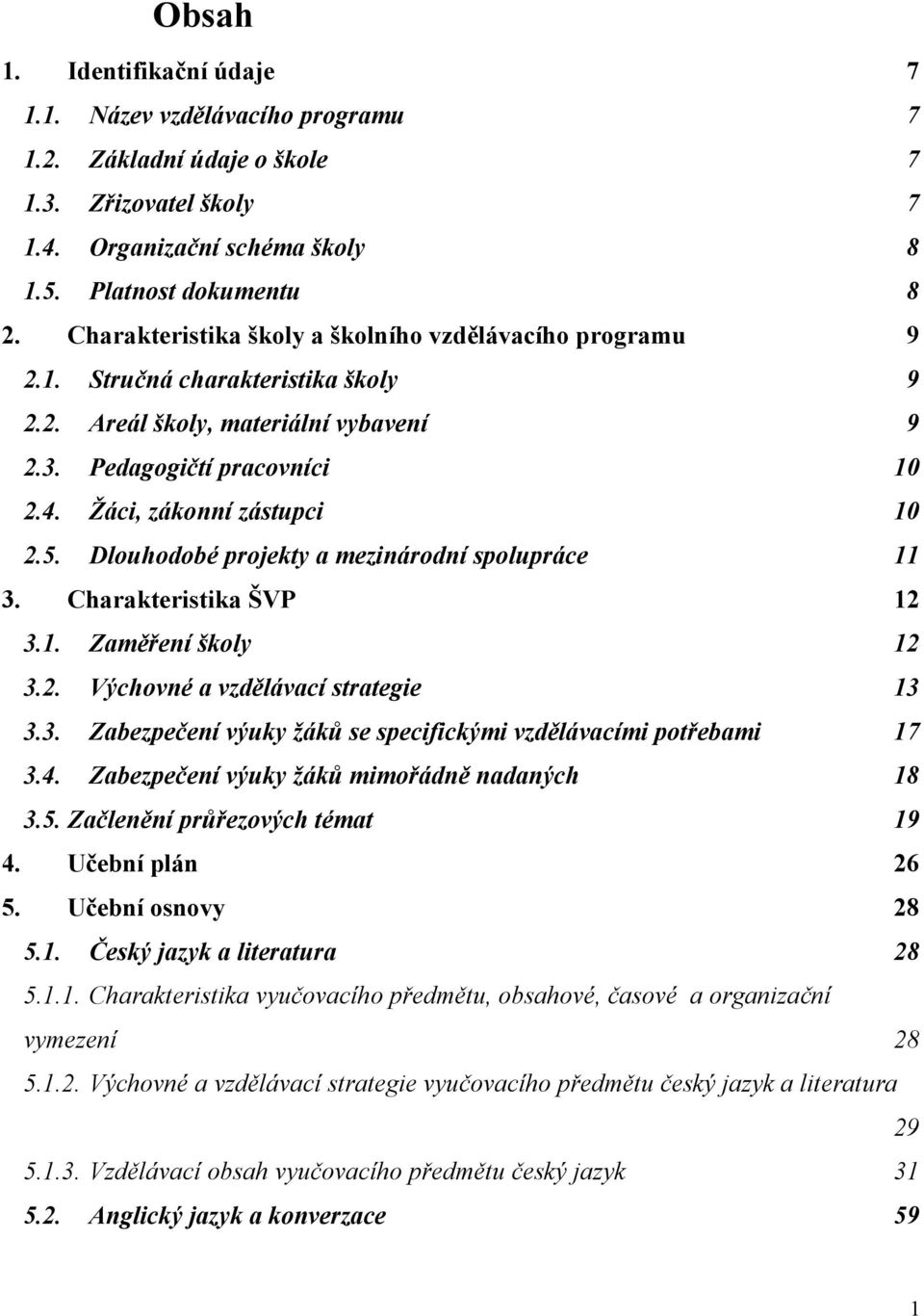 Dlouhodobé projekty a mezinárodní spolupráce 11 3. Charakteristika ŠVP 12 3.1. Zaměření školy 12 3.2. Výchovné a vzdělávací strategie 13 3.3. Zabezpečení výuky žáků se specifickými vzdělávacími potřebami 17 3.