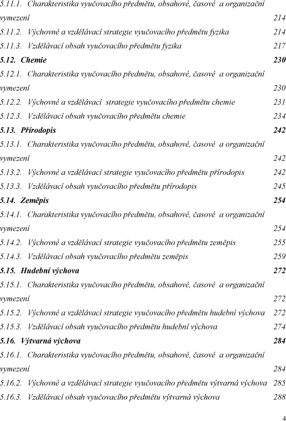 12.3. Vzdělávací obsah vyučovacího předmětu chemie 234 5.13. Přírodopis 242 5.13.1. Charakteristika vyučovacího předmětu, obsahové, časové a organizační vymezení 242 5.13.2. Výchovné a vzdělávací strategie vyučovacího předmětu přírodopis 242 5.