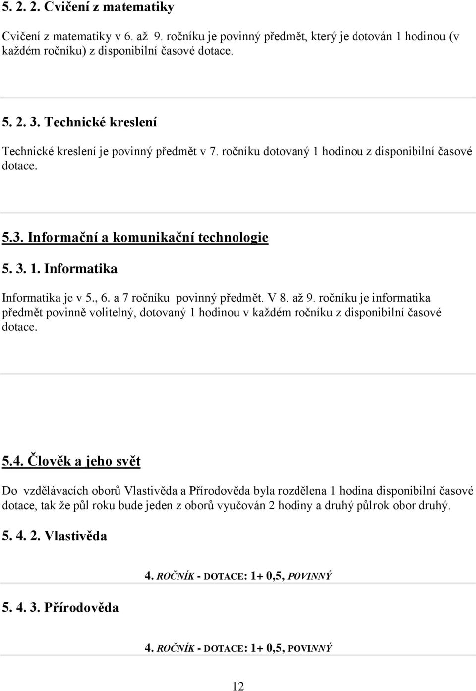 , 6. a 7 ročníku povinný předmět. V 8. aţ 9. ročníku je informatika předmět povinně volitelný, dotovaný 1 hodinou v kaţdém ročníku z disponibilní časové dotace. 5.4.