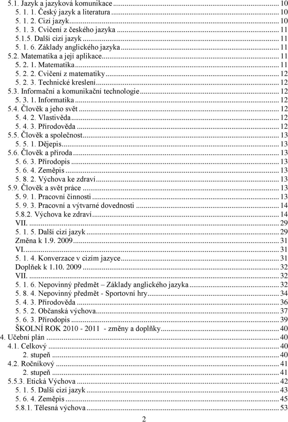 .. 12 5. 3. 1. Informatika... 12 5.4. Člověk a jeho svět... 12 5. 4. 2. Vlastivěda... 12 5. 4. 3. Přírodověda... 12 5.5. Člověk a společnost... 13 5. 5. 1. Dějepis... 13 5.6. Člověk a příroda... 13 5. 6.