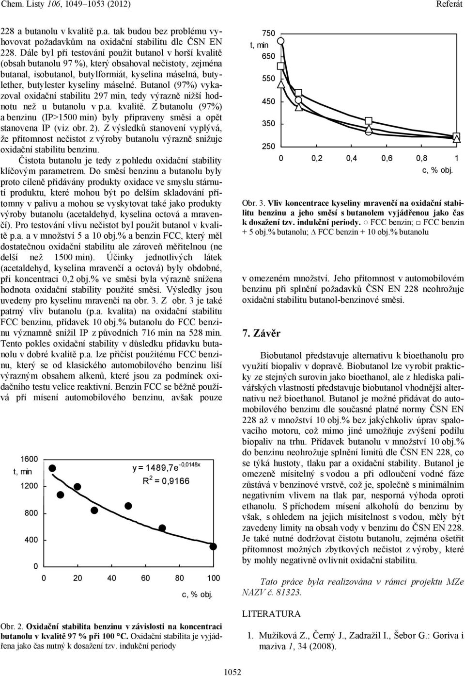 máselné. Butanol (97%) vykazoval oxidační stabilitu 297 min, tedy výrazně nižší hodnotu než u butanolu v p.a. kvalitě.