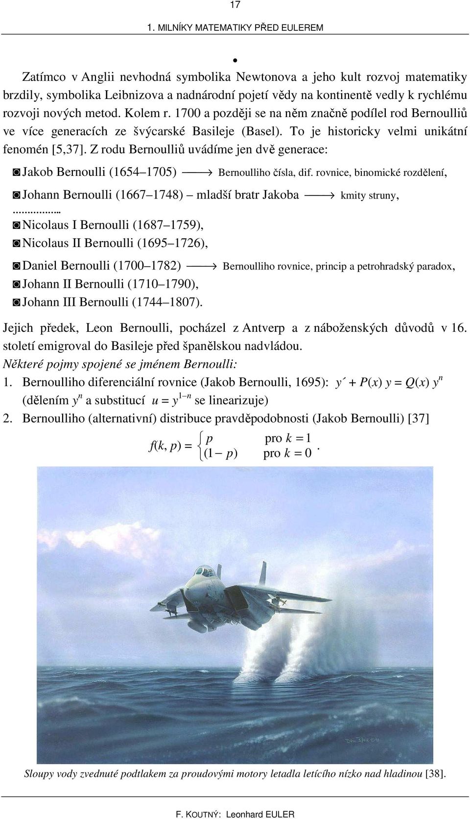 Z odu Beoulliů uvádíme je dvě geeace: Jaob Beoulli (654 75) Beoulliho čísla, dif. ovice, biomicé ozděleí, Joha Beoulli (667 748) mladší bat Jaoba mity stuy,.