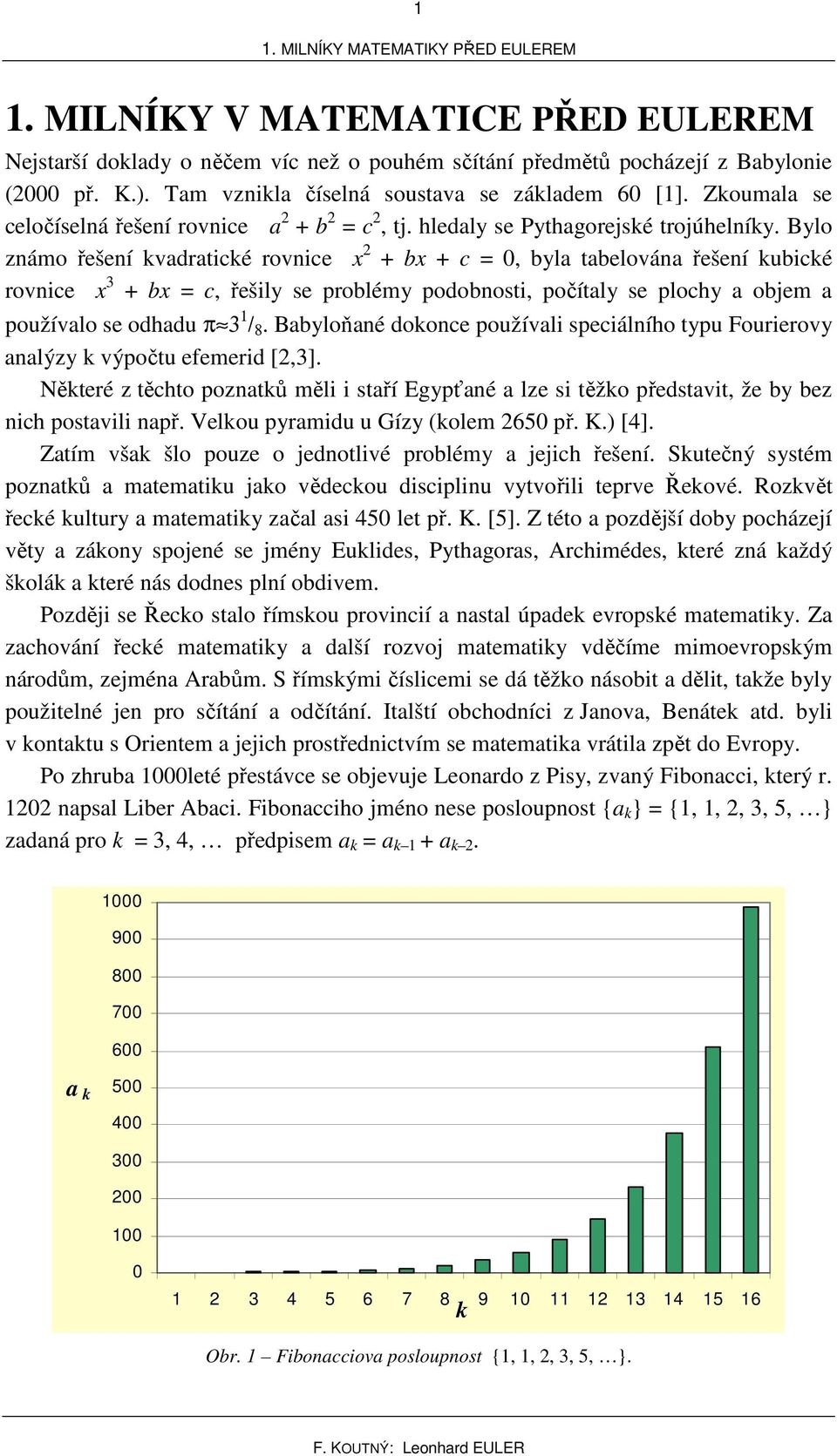 Bylo zámo řešeí vadaticé ovice b c =, byla tabelováa řešeí ubicé ovice b = c, řešily se poblémy podobosti, počítaly se plochy a objem a používalo se odhadu π / 8.